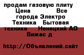 продам газовую плиту. › Цена ­ 10 000 - Все города Электро-Техника » Бытовая техника   . Ненецкий АО,Вижас д.